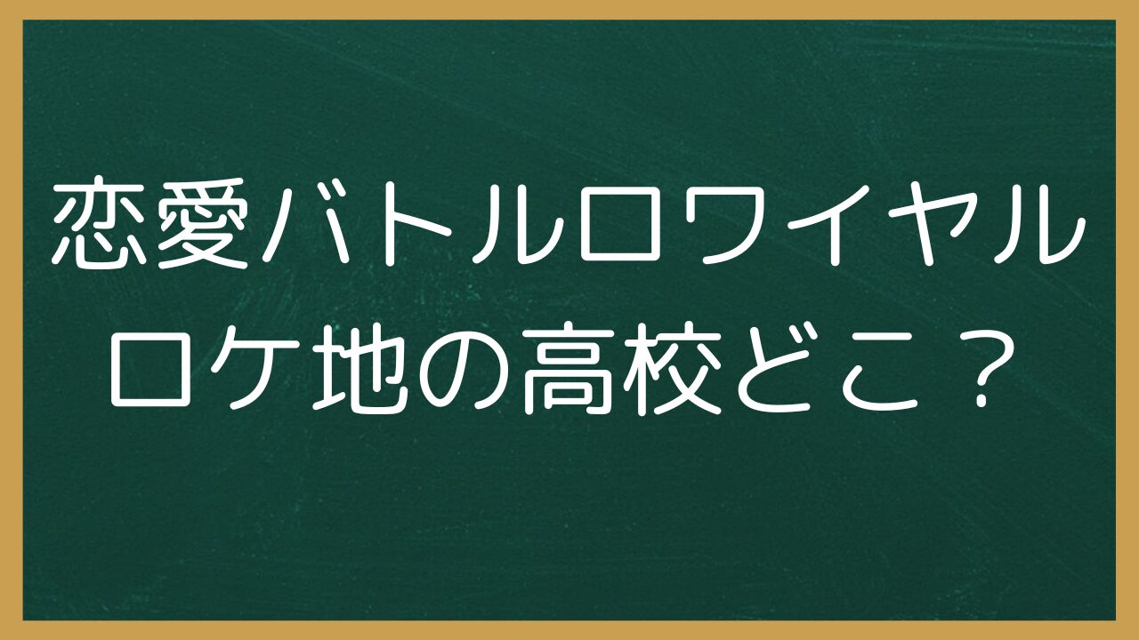 恋愛バトルロワイヤルロケ地の高校どこ？